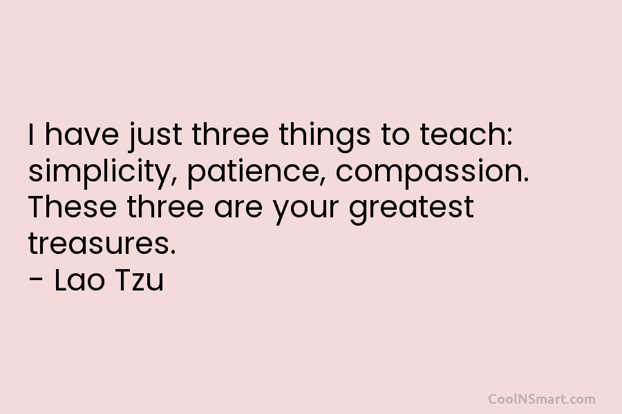 I have just three things to teach: simplicity, patience, compassion. These three are your greatest...