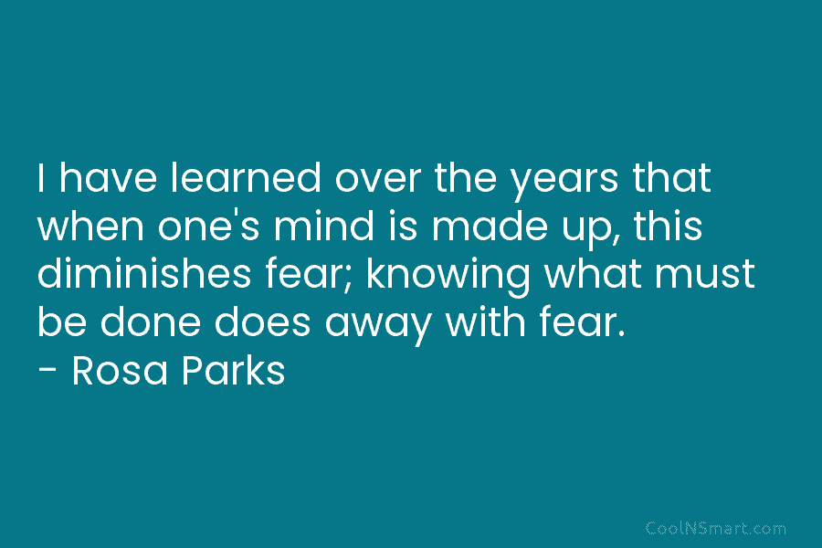I have learned over the years that when one’s mind is made up, this diminishes fear; knowing what must be...