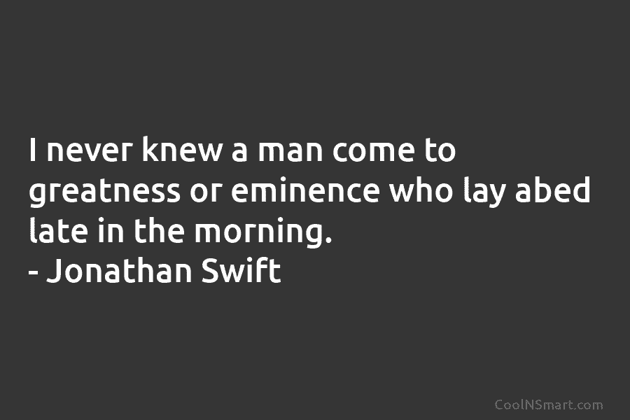 I never knew a man come to greatness or eminence who lay abed late in...