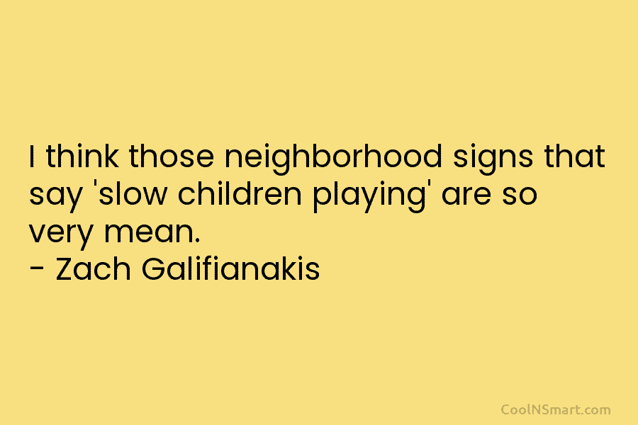 I think those neighborhood signs that say ‘slow children playing’ are so very mean. –...
