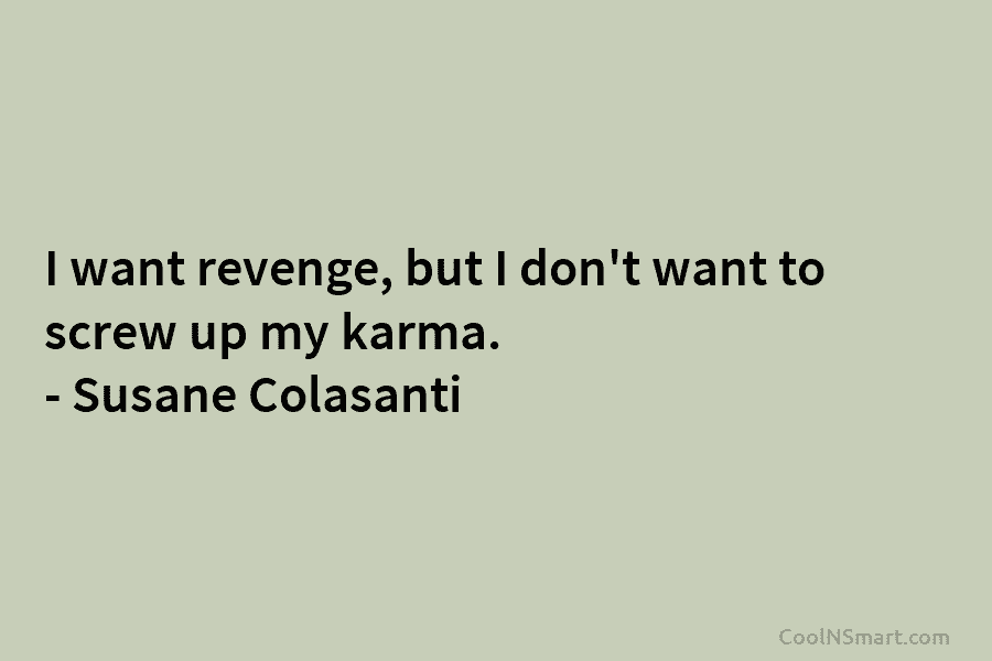 I want revenge, but I don’t want to screw up my karma. – Susane Colasanti