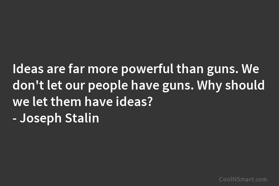 Ideas are far more powerful than guns. We don’t let our people have guns. Why should we let them have...