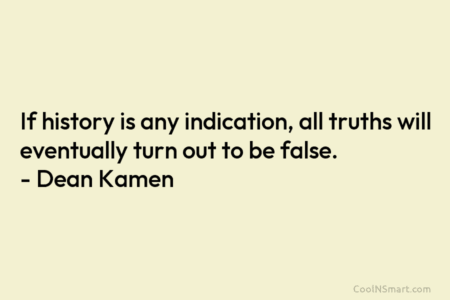 If history is any indication, all truths will eventually turn out to be false. –...