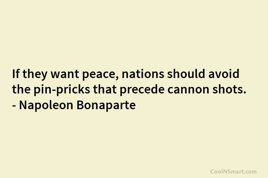If they want peace, nations should avoid the pin-pricks that precede cannon shots. – Napoleon...