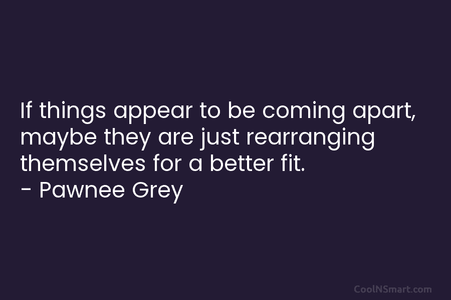 If things appear to be coming apart, maybe they are just rearranging themselves for a...