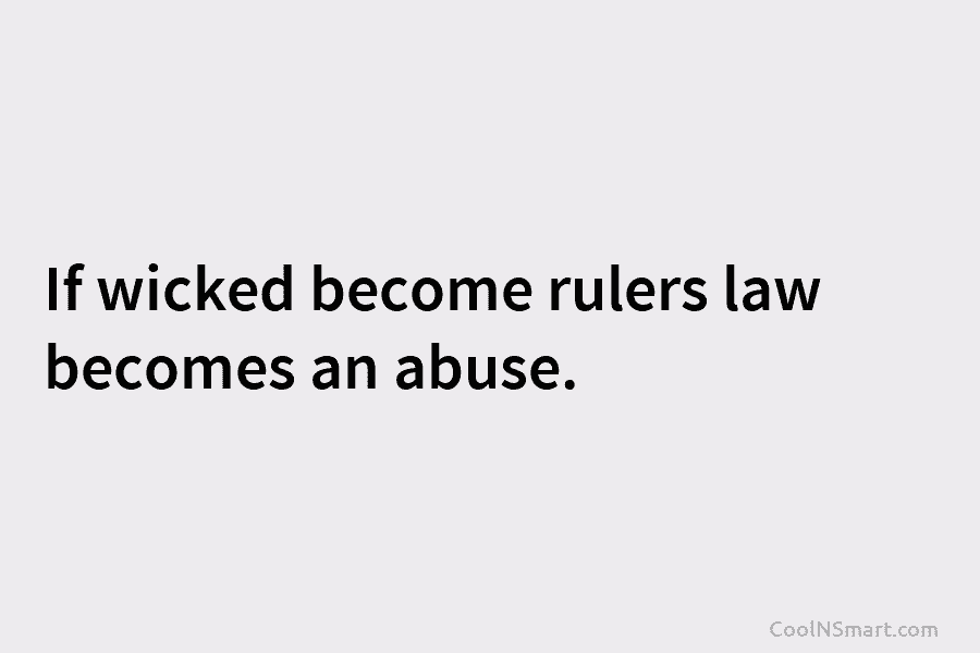 If wicked become rulers law becomes an abuse.