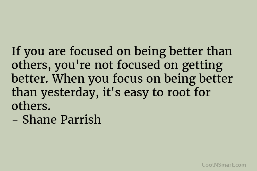 If you are focused on being better than others, you’re not focused on getting better. When you focus on being...