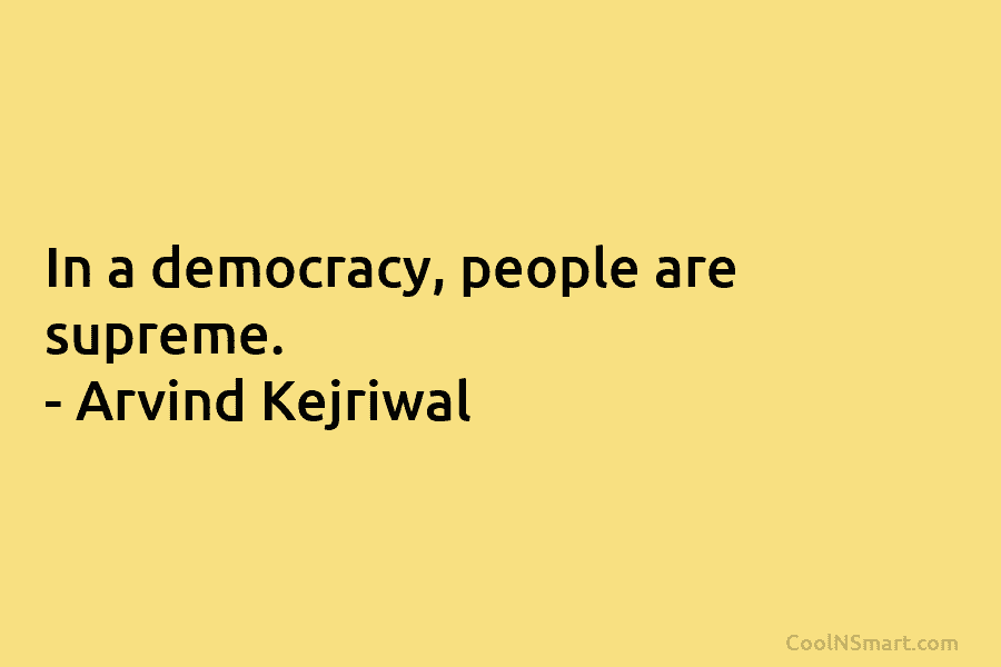 In a democracy, people are supreme. – Arvind Kejriwal