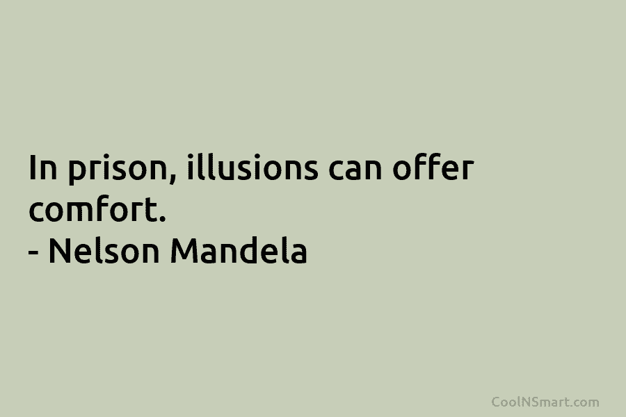 In prison, illusions can offer comfort. – Nelson Mandela