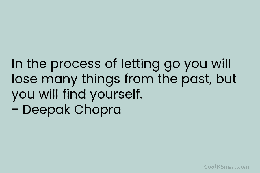 In the process of letting go you will lose many things from the past, but you will find yourself. –...