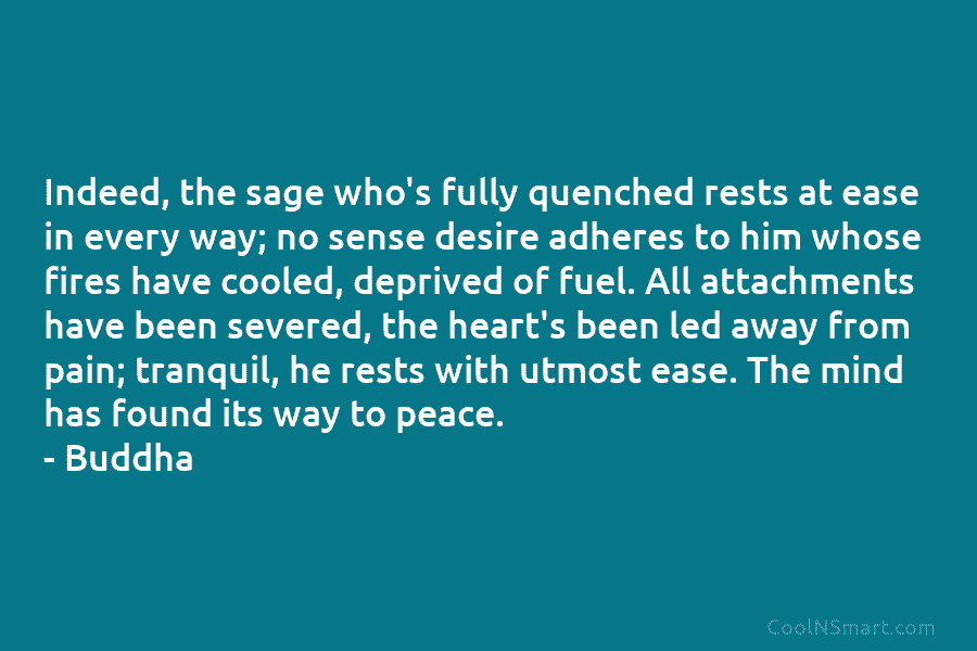Indeed, the sage who’s fully quenched rests at ease in every way; no sense desire adheres to him whose fires...