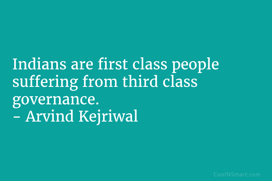 Indians are first class people suffering from third class governance. – Arvind Kejriwal