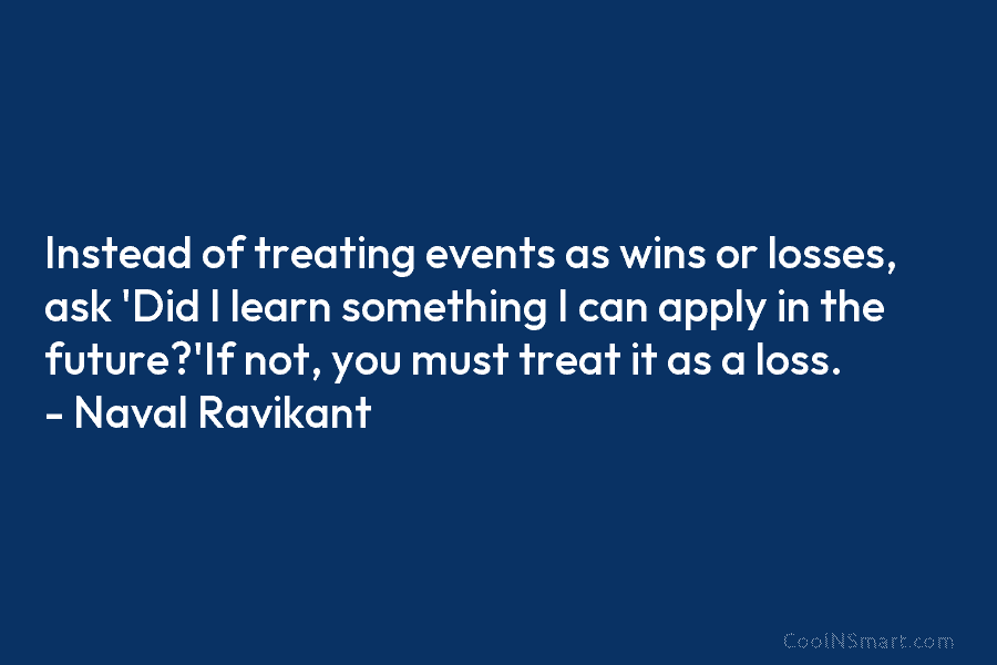 Instead of treating events as wins or losses, ask ‘Did I learn something I can apply in the future?’If not,...