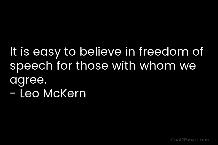 It is easy to believe in freedom of speech for those with whom we agree. – Leo McKern