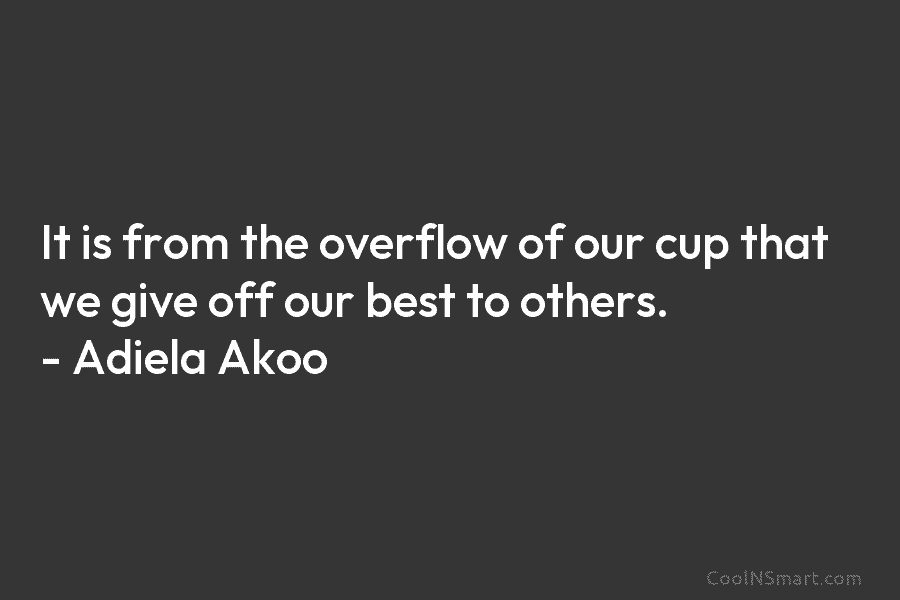 It is from the overflow of our cup that we give off our best to...