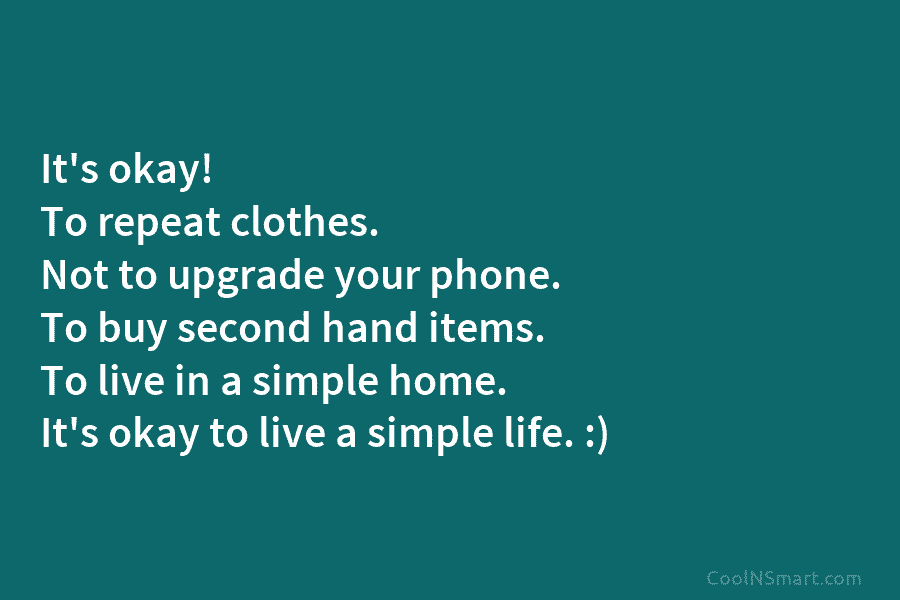 It’s okay! To repeat clothes. Not to upgrade your phone. To buy second hand items. To live in a simple...