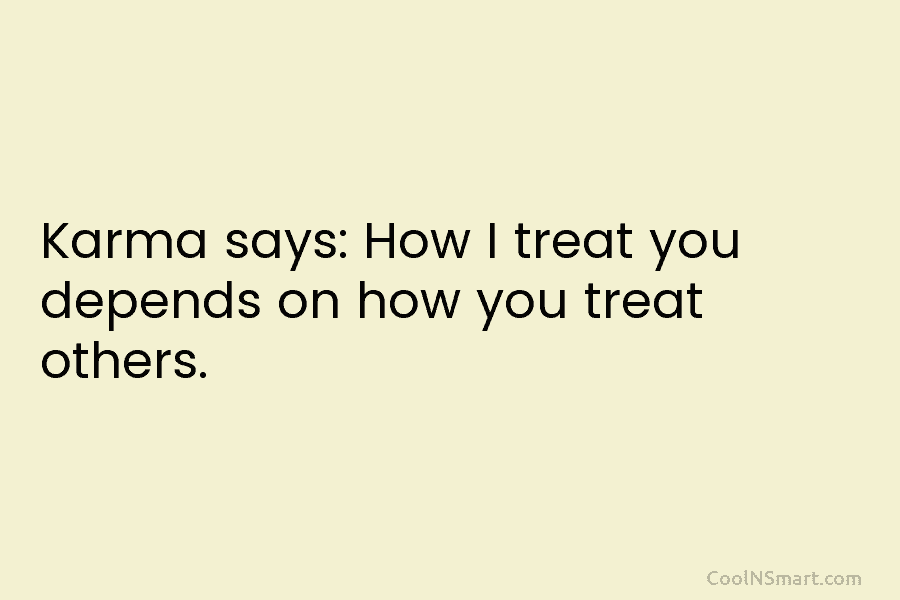 Karma says: How I treat you depends on how you treat others.