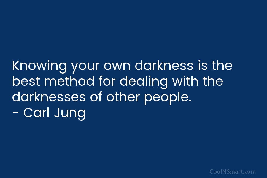 Knowing your own darkness is the best method for dealing with the darknesses of other people. – Carl Jung