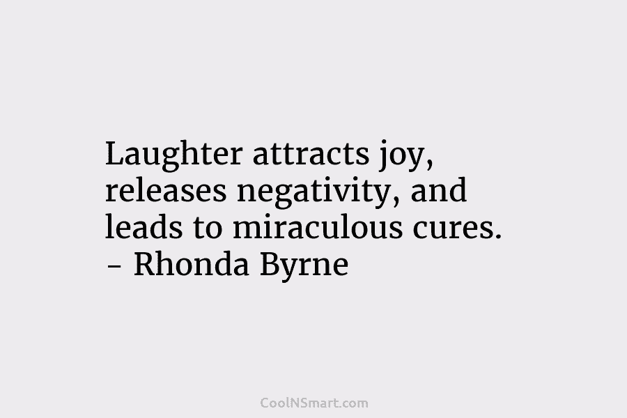Laughter attracts joy, releases negativity, and leads to miraculous cures. – Rhonda Byrne