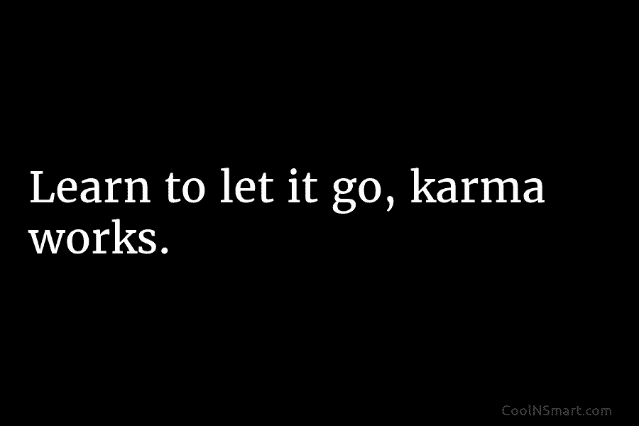 Learn to let it go, karma works.