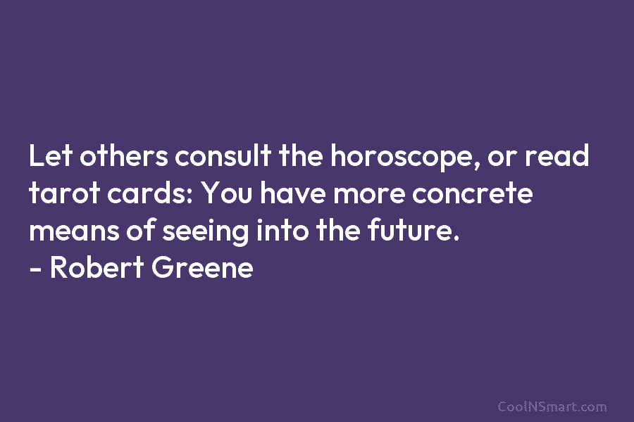 Let others consult the horoscope, or read tarot cards: You have more concrete means of...