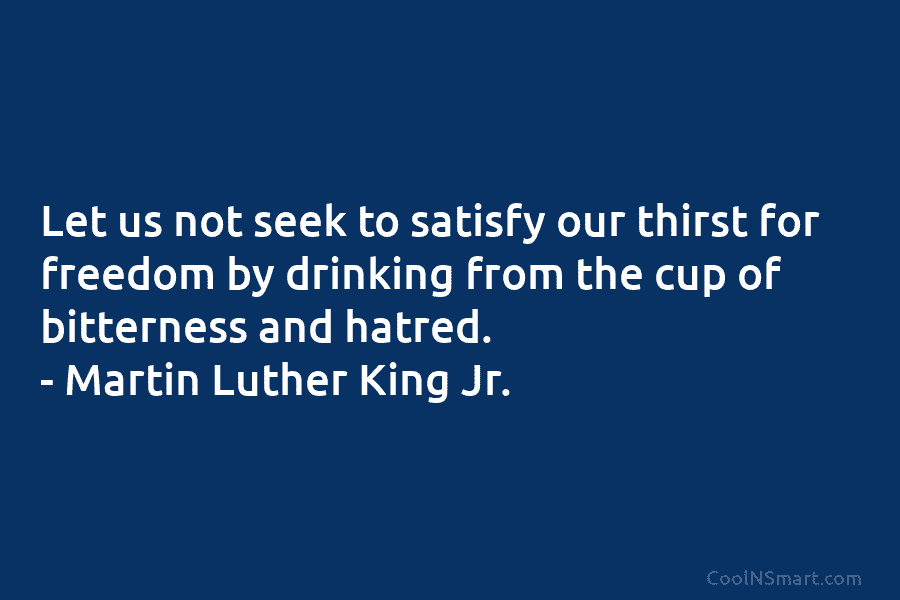 Let us not seek to satisfy our thirst for freedom by drinking from the cup...