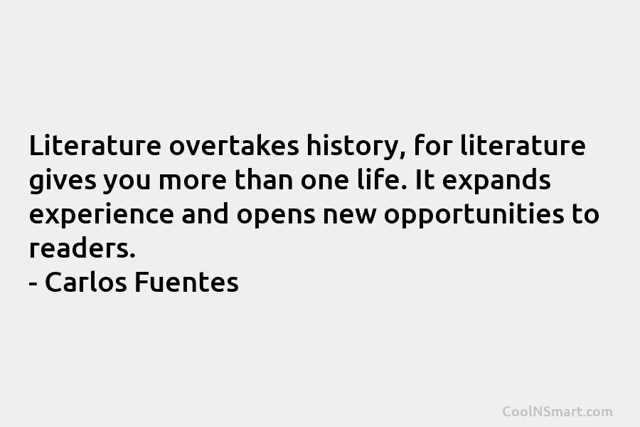 Literature overtakes history, for literature gives you more than one life. It expands experience and...