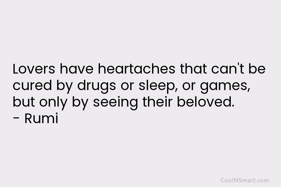 Lovers have heartaches that can’t be cured by drugs or sleep, or games, but only by seeing their beloved. –...