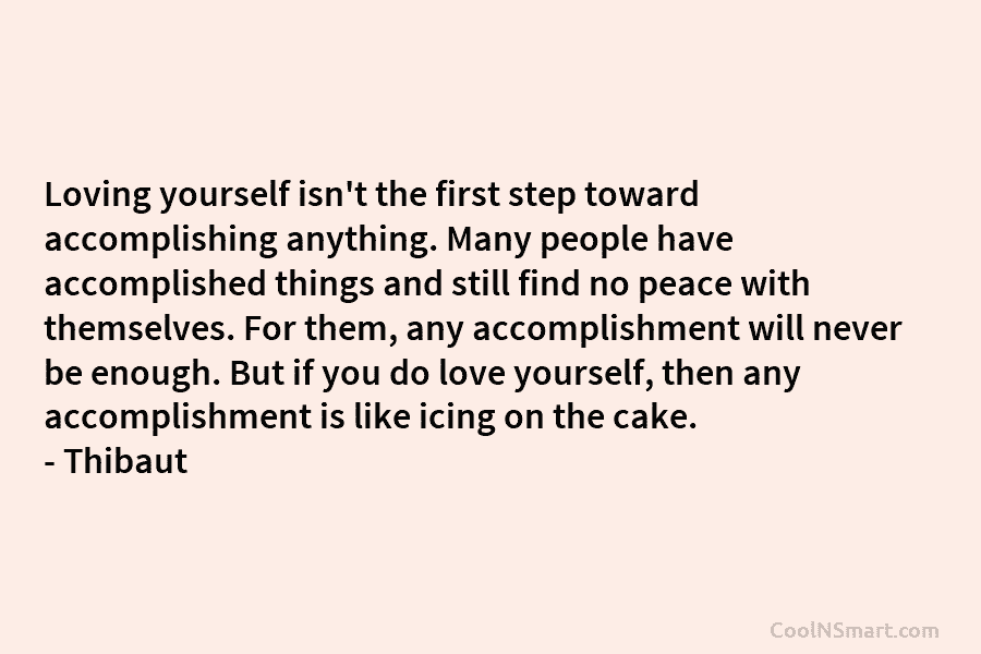 Loving yourself isn’t the first step toward accomplishing anything. Many people have accomplished things and...