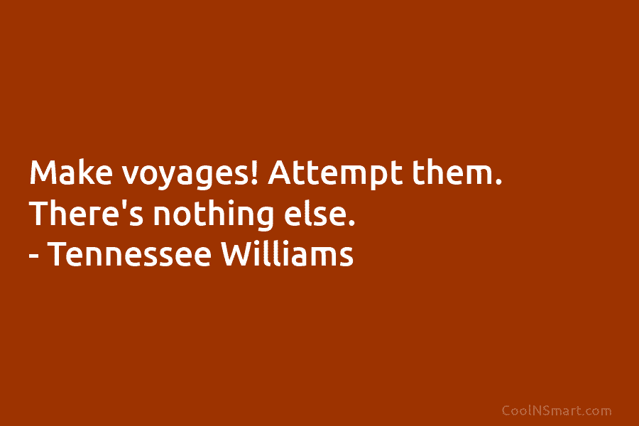 Make voyages! Attempt them. There’s nothing else. – Tennessee Williams
