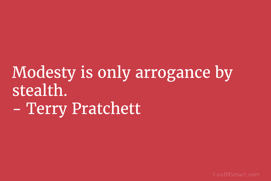 Modesty is only arrogance by stealth. – Terry Pratchett