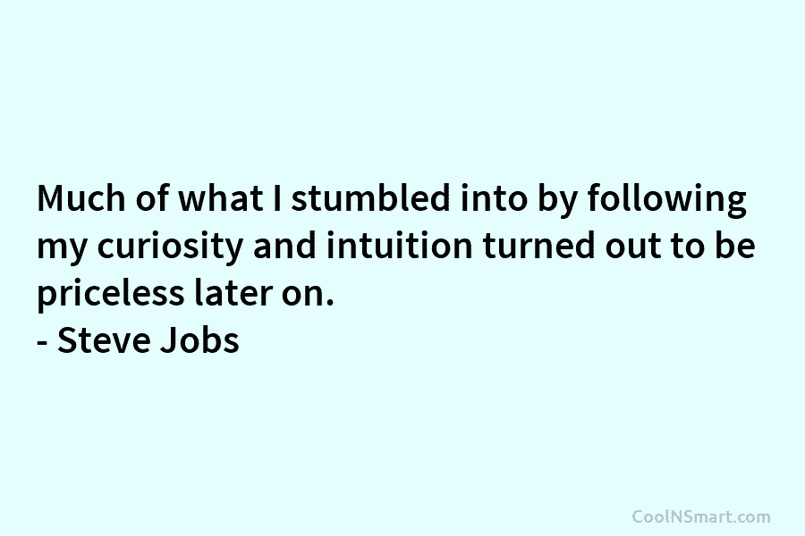 Much of what I stumbled into by following my curiosity and intuition turned out to be priceless later on. –...