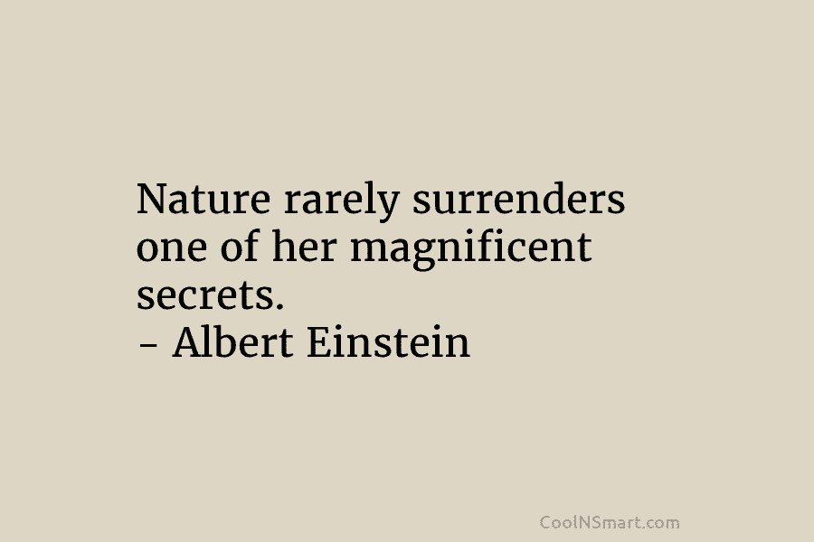 Nature rarely surrenders one of her magnificent secrets. – Albert Einstein