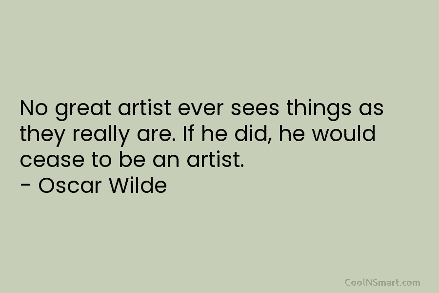 No great artist ever sees things as they really are. If he did, he would cease to be an artist....