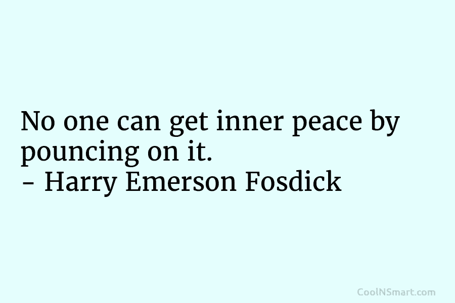 No one can get inner peace by pouncing on it. – Harry Emerson Fosdick