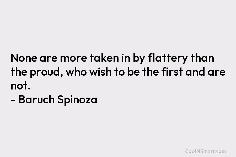 None are more taken in by flattery than the proud, who wish to be the first and are not. –...