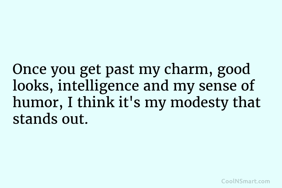 Once you get past my charm, good looks, intelligence and my sense of humor, I...