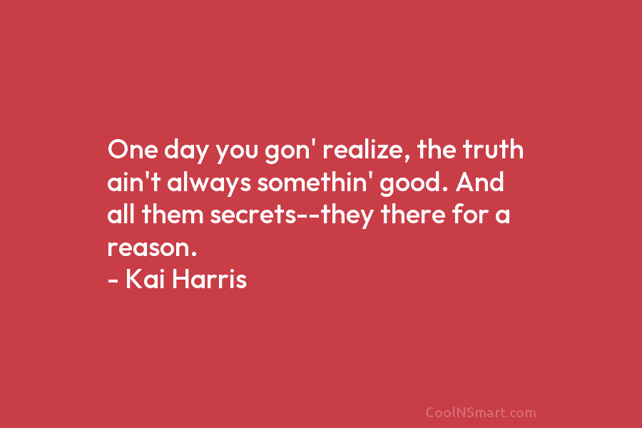 One day you gon’ realize, the truth ain’t always somethin’ good. And all them secrets–they there for a reason. –...