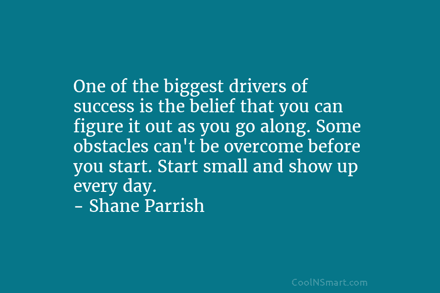 One of the biggest drivers of success is the belief that you can figure it...