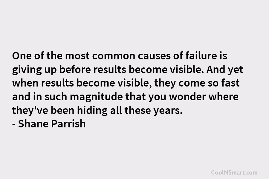 One of the most common causes of failure is giving up before results become visible....