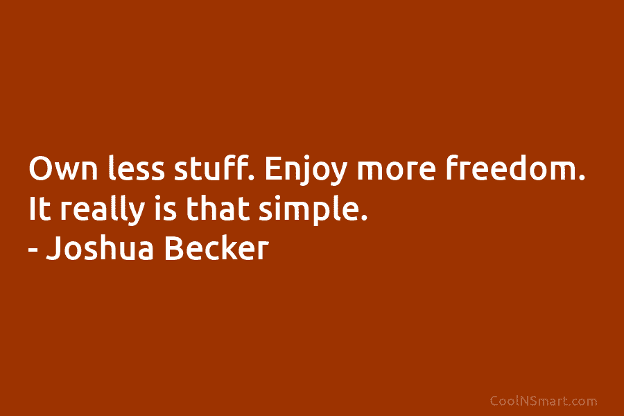 Own less stuff. Enjoy more freedom. It really is that simple. – Joshua Becker