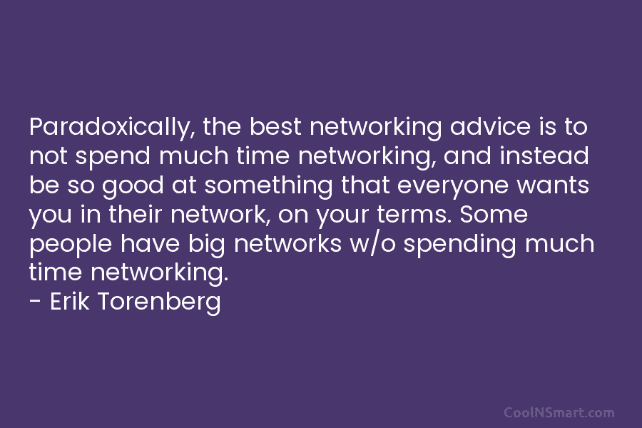 Paradoxically, the best networking advice is to not spend much time networking, and instead be so good at something that...