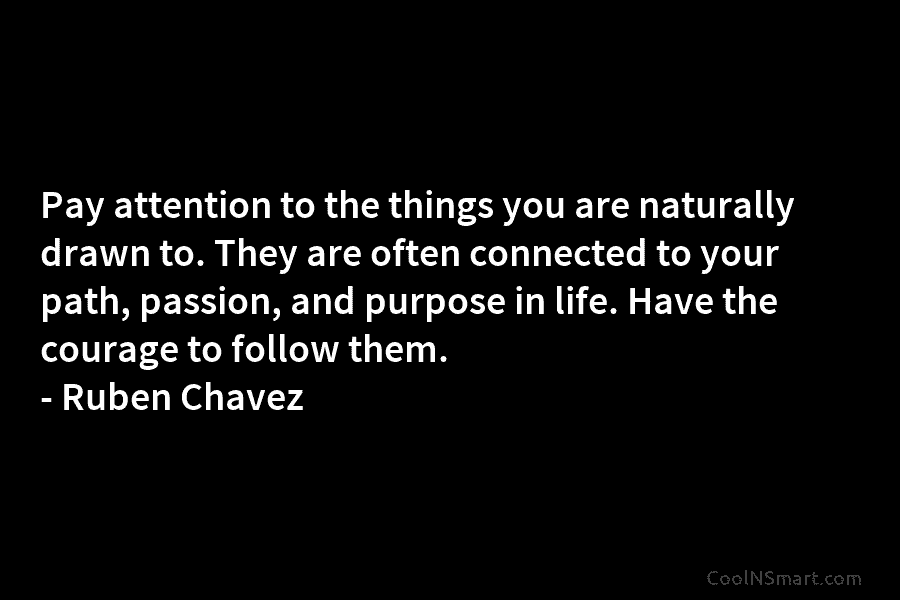 Pay attention to the things you are naturally drawn to. They are often connected to...