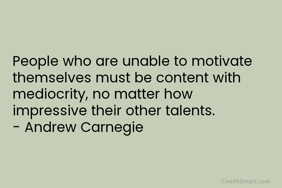 People who are unable to motivate themselves must be content with mediocrity, no matter how...