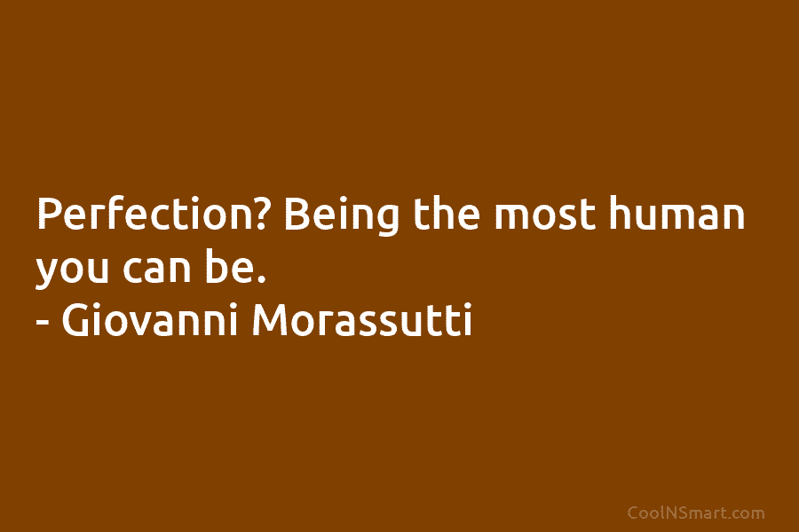 Perfection? Being the most human you can be. – Giovanni Morassutti