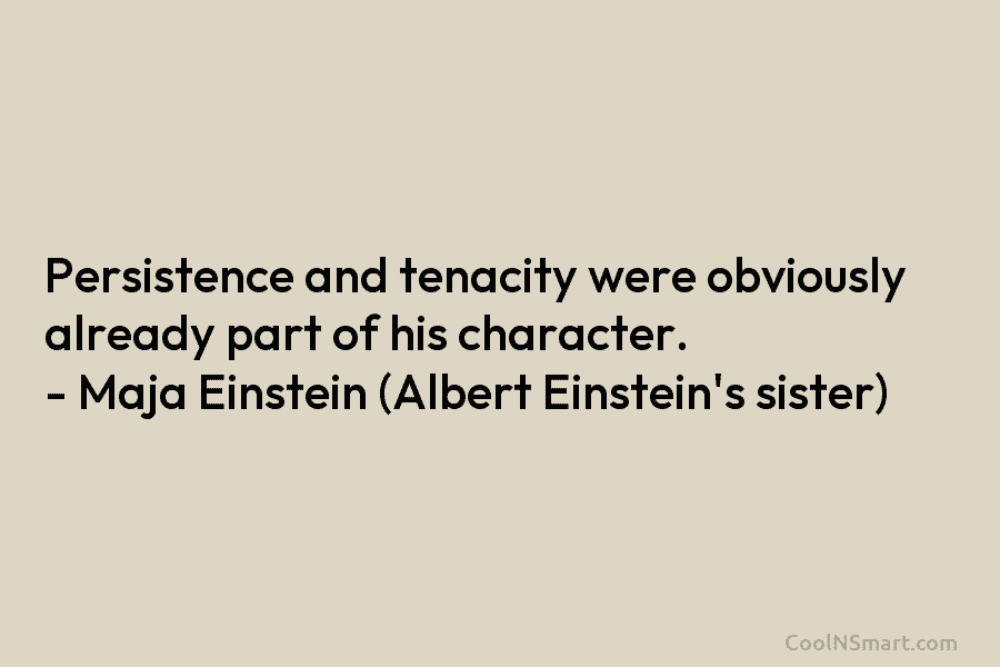 Persistence and tenacity were obviously already part of his character. – Maja Einstein (Albert Einstein’s sister)