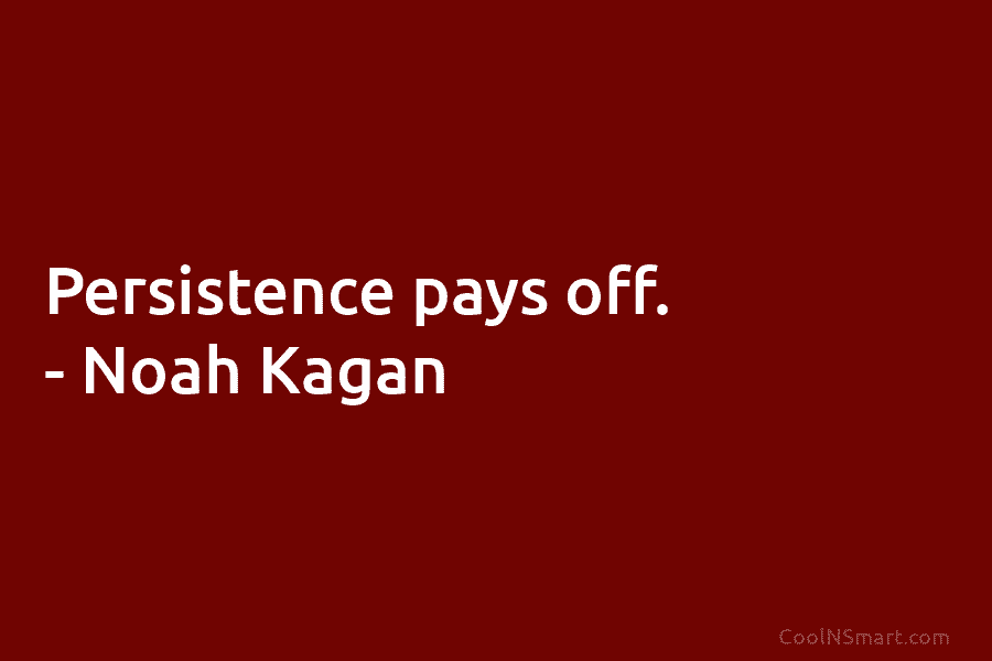 Persistence pays off. – Noah Kagan