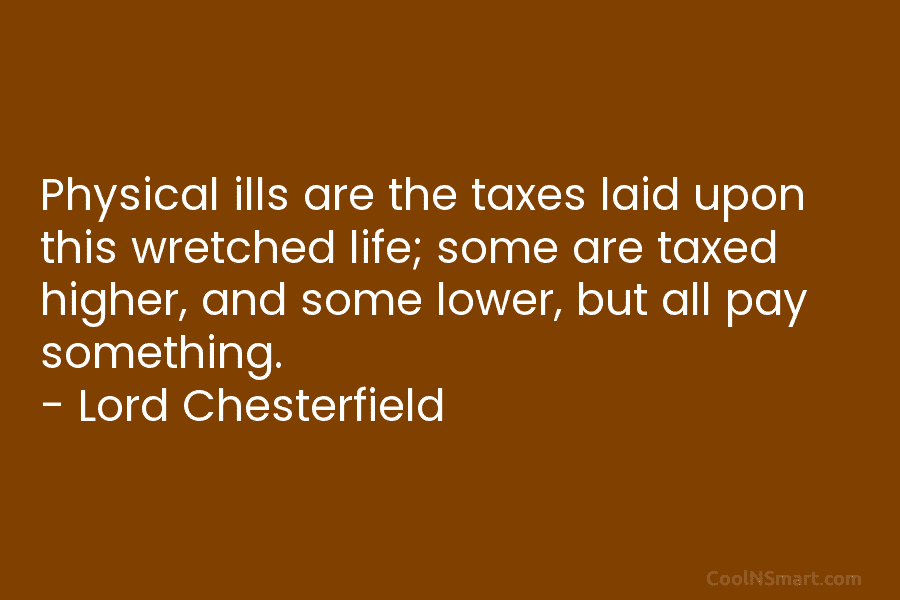 Physical ills are the taxes laid upon this wretched life; some are taxed higher, and...