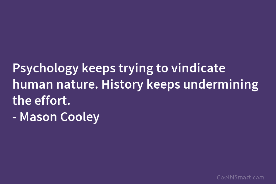 Psychology keeps trying to vindicate human nature. History keeps undermining the effort. – Mason Cooley