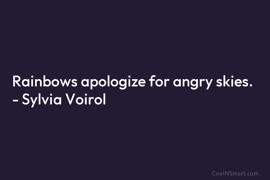 Rainbows apologize for angry skies. – Sylvia Voirol